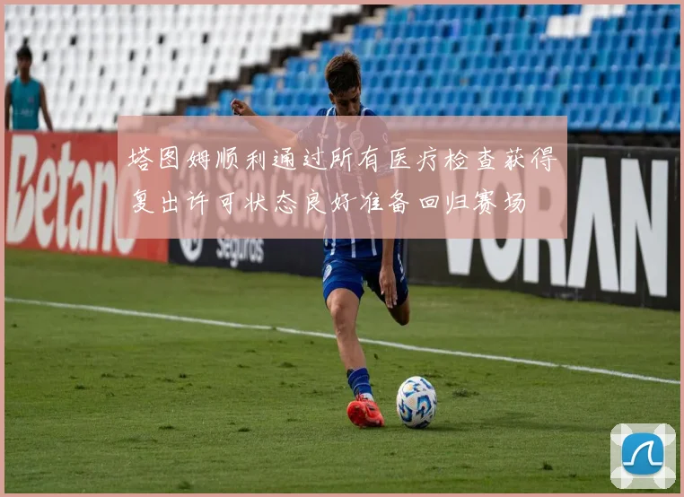 塔图姆顺利通过所有医疗检查获得复出许可状态良好准备回归赛场