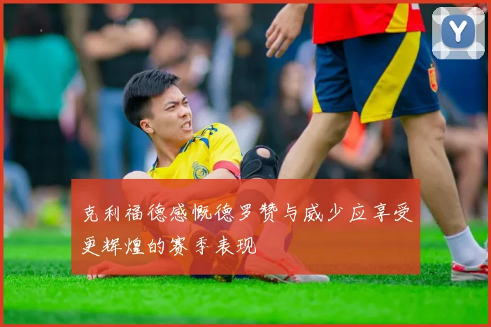 克利福德感慨德罗赞与威少应享受更辉煌的赛季表现
