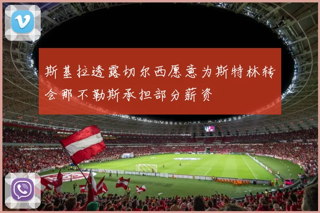 斯基拉透露切尔西愿意为斯特林转会那不勒斯承担部分薪资
