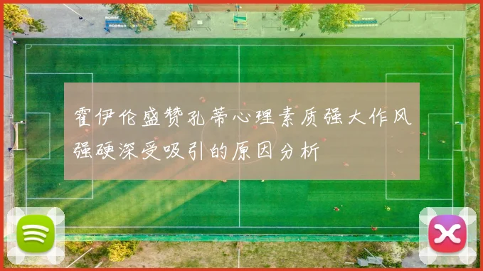 霍伊伦盛赞孔蒂心理素质强大作风强硬深受吸引的原因分析