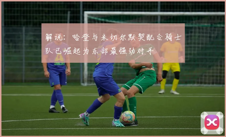 解说：哈登与米切尔默契配合骑士队已崛起为东部最强劲对手