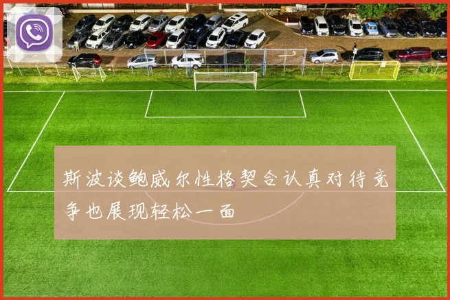 斯波谈鲍威尔性格契合认真对待竞争也展现轻松一面
