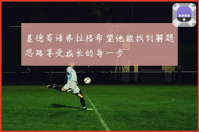 基德寄语弗拉格希望他能找到解题思路享受成长的每一步