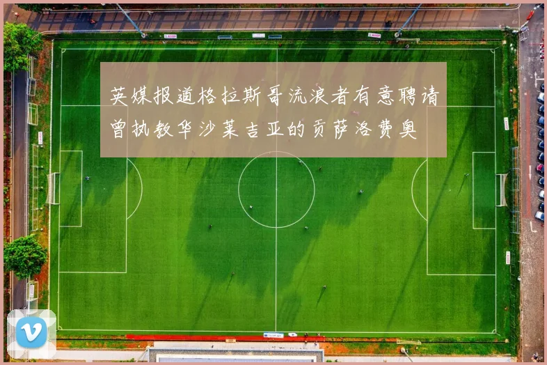 英媒报道格拉斯哥流浪者有意聘请曾执教华沙莱吉亚的贡萨洛费奥