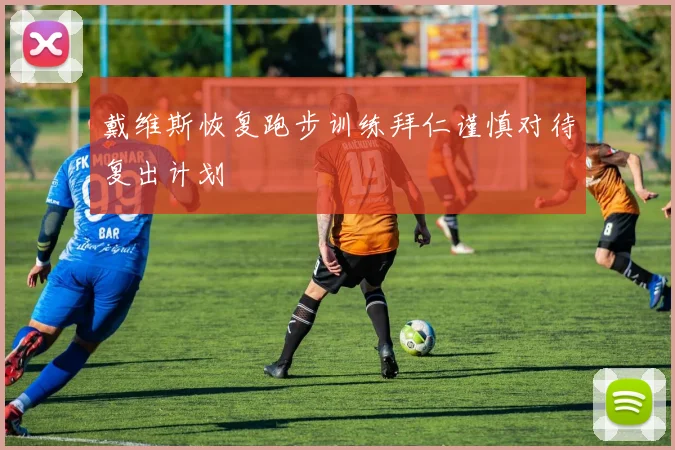 戴维斯恢复跑步训练拜仁谨慎对待复出计划