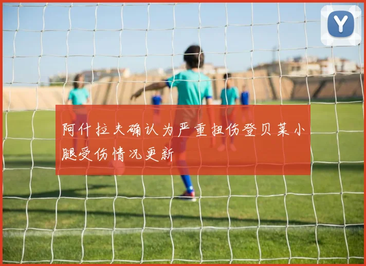 阿什拉夫确认为严重扭伤登贝莱小腿受伤情况更新
